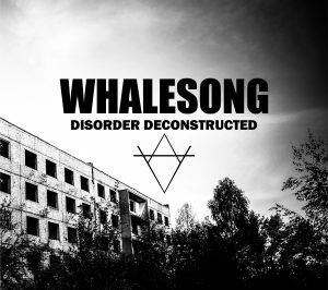 WHALESONG “Disorder Deconstructed”